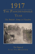 1917 - The Passchendaele Year: The British Army in Flanders: The Diary of Achiel van Walleghem