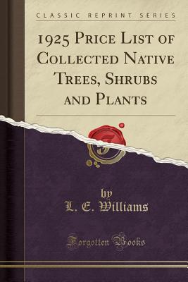 1925 Price List of Collected Native Trees, Shrubs and Plants (Classic Reprint) - Williams, L E