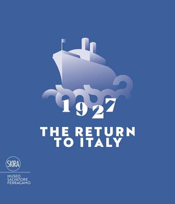 1927 The Return to Italy: Salvatore Ferragamo and the Twentieth-century Visual Culture - Ricci, Stefania (Editor), and Sisi, Carlo (Editor)