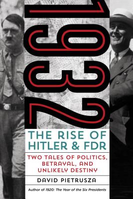 1932: The Rise of Hitler and FDR-Two Tales of Politics, Betrayal, and Unlikely Destiny - Pietrusza, David