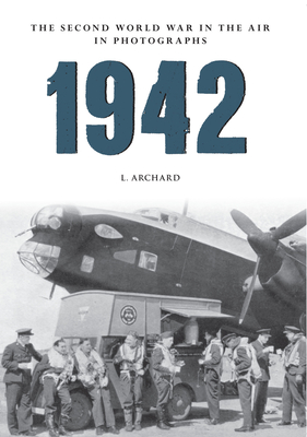 1942: The Second World War in the Air in Photographs - Archard, L