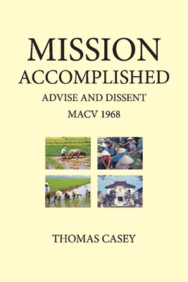 1968 Mission Accomplished Advise & Dissent: My Year with Macv - Casey, Tom