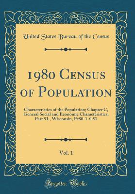 1980 Census of Population, Vol. 1: Characteristics of the Population; Chapter C, General Social and Economic Characteristics; Part 51., Wisconsin, Pc80-1-C51 (Classic Reprint) - Census, United States Bureau of the
