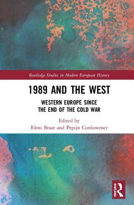 1989 and the West: Western Europe since the End of the Cold War - Braat, Eleni (Editor), and Corduwener, Pepijn (Editor)