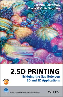 2.5D Printing: Bridging the Gap Between 2D and 3D Applications - Parraman, Carinna, and Ortiz Segovia, Maria V.