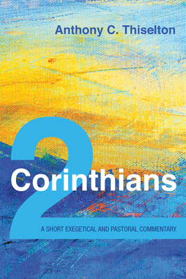 2 Corinthians: A Short Exegetical and Pastoral Commentary - Thiselton, Anthony C