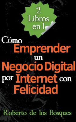 2 Libros en 1 Cmo Emprender un Negocio Digital por Internet con Felicidad - Bosques, Roberto de Los