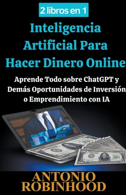 2 libros en 1 Inteligencia Artificial Para Hacer Dinero Online Aprende Todo sobre ChatGPT y Dems Oportunidades de Inversin o Emprendimiento con IA - Robinhood, Antonio