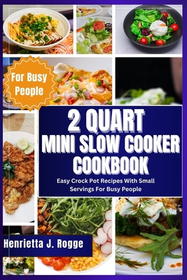 2 Quart Mini Slow Cooker Cookbook: Easy Crock Pot Recipes With Small Servings For Busy People - Rogge, Henrietta J