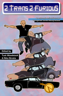 2 Trans 2 Furious: An Extremely Serious Journal of Transgender Street Racing Studies - Woodstock, Tuck (Editor), and Stratis, Niko (Editor)