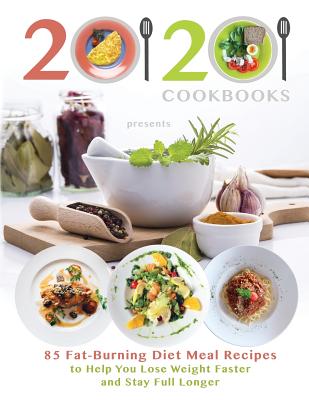20/20 Cookbooks Presents: 85 Fat-Burning Diet Meal Recipes to Help You Lose Weight Faster and Stay Full Longer - 20/20 Cookbooks