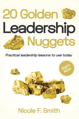 20 Golden Leadership Nuggets: Practical leadership lessons to use today - right now - Smith, Nicole F
