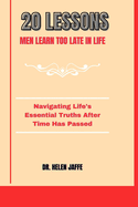 20 Lessons Men Learn Too Late in Life: Navigating Life's Essential Truths After Time Has Passed