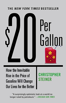 $20 Per Gallon: How the Inevitable Rise in the Price of Gasoline Will Change Our Lives for the Better - Steiner, Christopher