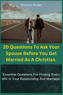 20 Questions To Ask Your Spouse Before You Get Married As A Christian: Essential Questions For Finding God's Will In Your Relationship And Marriage.