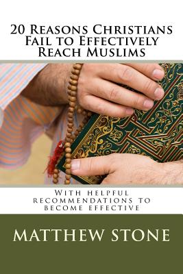 20 Reasons Christians Fail to Effectively Reach Muslims: With Helpful Recommendations to Become Effective - Stone Phd, Matthew