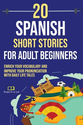 20 Spanish Short Stories for Adult Beginners: Enrich Your Vocabulary and Improve Your Pronunciation with Daily Life Tales - A Lot, Acquire