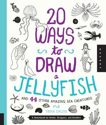 20 Ways to Draw a Jellyfish and 44 Other Amazing Sea Creatures: A Sketchbook for Artists, Designers, and Doodlers - Dalziel, Trina