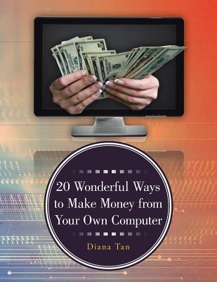 20 Wonderful Ways to Make Money from Your Own Computer - Tan, Diana