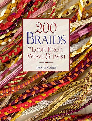 200 Braids to Loop, Knot, Weave & Twist - Carey, Jacqui