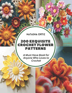 200 Exquisite Crochet Flower Patterns: A Must Have Book for Anyone Who Loves to Crochet