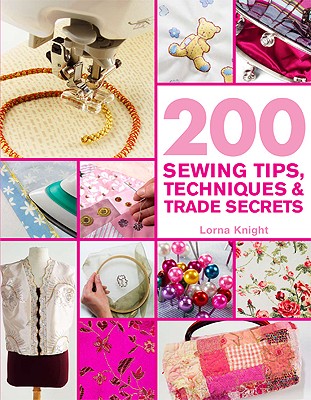 200 Sewing Tips, Techniques & Trade: An Indispensable Compendium of Technical Know-How and Troubleshooting Tips - Knight, Lorna