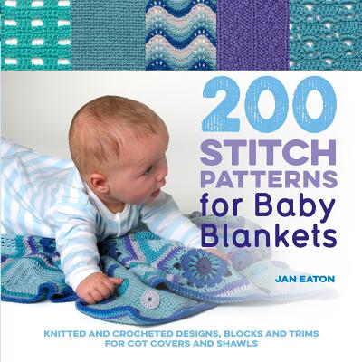 200 Stitch Patterns for Baby Blankets: Knitted and Crocheted Designs, Blocks and Trims for Crib Covers, Shawls and Afghans - Eaton, Jan