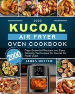 2000 Kucoal Air Fryer Oven Cookbook: 2000 Days Essential Recipes and Easy Cooking Techniques for Kucoal Air Fryer Oven