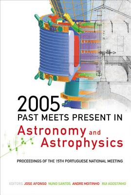 2005: Past Meets Present In Astronomy And Astrophysics - Proceedings Of The 15th Portuguese National Meeting - Afonso, Jose (Editor), and Santos, Nuno (Editor), and Moitinho, Andre (Editor)