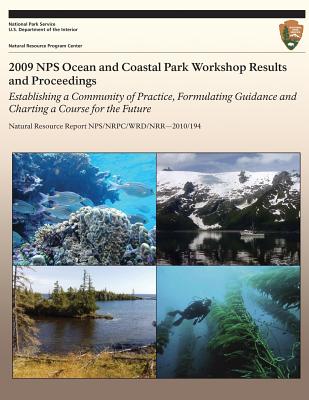 2009 NPS Ocean and Coastal Park Workshop Results and Proceedings: Establishing a Community of Practice, Formulating Guidance and Charting a Course for the Future - Cross, Jeffrey N, and National Park Service (Editor), and Brunner, Julia F