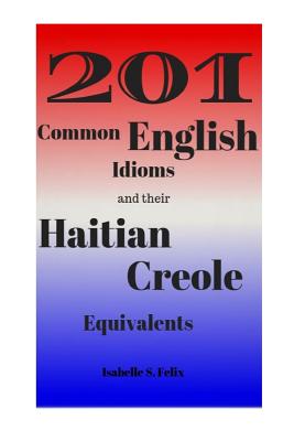 201 Common English Idioms and their Haitian Creole Equivalents - Felix, Isabelle S