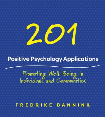 201 Positive Psychology Applications: Promoting Well-Being in Individuals and Communities - Bannink, Fredrike