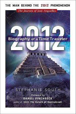 2012: Biography of a Time Traveler: The Journey of Jose Arguelles - South, Stephanie, and Pinchbeck, Daniel, Professor (Foreword by)