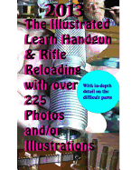 2013 the Illustrated Learn Handgun & Rifle Reloading with Over 225 Photos And/Or