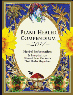 2017 Plant Healer Compendium: Herbal Information & Inspiration Gleaned From The Year's Plant Healer Magazines