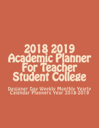 2018 2019 Academic Planner for Teacher Student College: Designer Day Weekly Monthly Yearly Calendar Planners Year 2018-2019