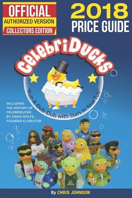 2018 First Official Price Guide to CelebriDucks: 2018 History & Comprehensive Collection Of Everything CelebriDucks-Authorized 1st. Edition of Character Identification - Wolfe, Craig (Foreword by), and Franks, Dale (Editor), and Johnson, Chris