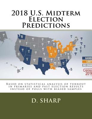 2018 U.S. Midterm Election Predictions: Based on statistical analysis of turnout in primaries and past election results instead of polls with biased samples - Sharp, D