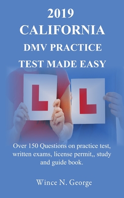 2019 California DMV Practice Test made Easy: Over 150 Questions on practice test, written exams, license permit, study and guide book - George, Wince N