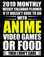 2019 Monthly Weekly Calendar Planner If It Doesn't Have to Do with Anime Video Games or Food Then I Don't Care: Funny Anime Gamer Schedule Organizer