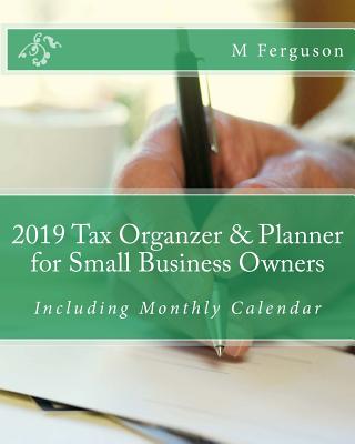 2019 Tax Organzer & Planner for Small Business Owners: Including Monthly Calendar - Ferguson, M