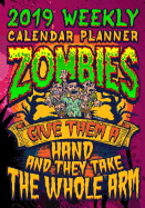 2019 Weekly Planner Zombies Give Them a Hand and They Take the Whole Arm: Zombie Weekly Calendar 2019 for Students and Teachers