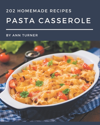 202 Homemade Pasta Casserole Recipes: Save Your Cooking Moments with Pasta Casserole Cookbook! - Turner, Ann