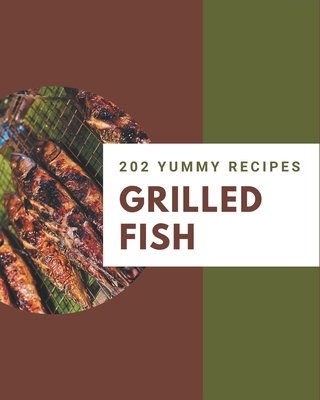 202 Yummy Grilled Fish Recipes: Yummy Grilled Fish Cookbook - The Magic to Create Incredible Flavor! - Smith, Sheena