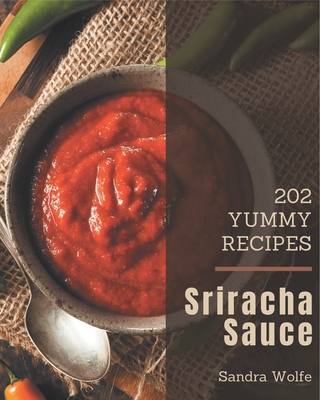 202 Yummy Sriracha Sauce Recipes: Welcome to Yummy Sriracha Sauce Cookbook - Wolfe, Sandra