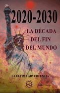 2020 - 2030 La D?cada del Fin del Mundo: La ltima advertencia