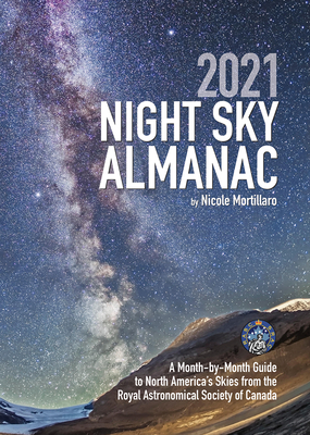 2021 Night Sky Almanac: A Month-By-Month Guide to North America's Skies from the Royal Astronomical Society of Canada - Mortillaro, Nicole