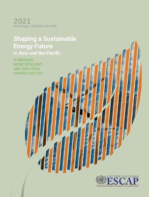 2021  regional trends report: shaping a sustainable energy future in Asia and the Pacific, a greener, more resilient and inclusive energy system - United Nations: Economic and Social Commission for Asia and the Pacific