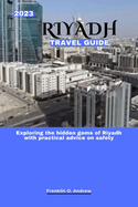 2023 Riyadh Travel Guide: Exploring the hidden gems of Riyadh with practical advice on safety