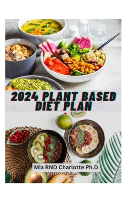 2024 Plant Based Diet Plan: The Gr  n Pl t  A Pl nt-B   d C  kb  k for H  lth  and D l    u  R - Ph D, Mia Rnd Charlotte